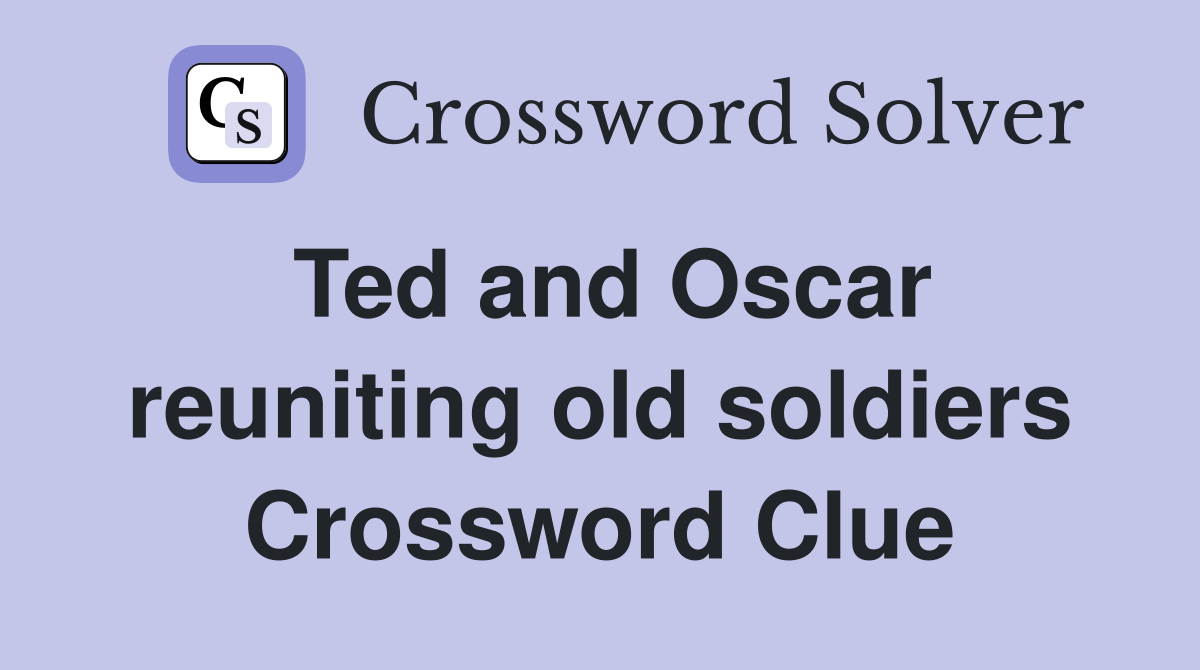 Ted and Oscar reuniting old soldiers Crossword Clue