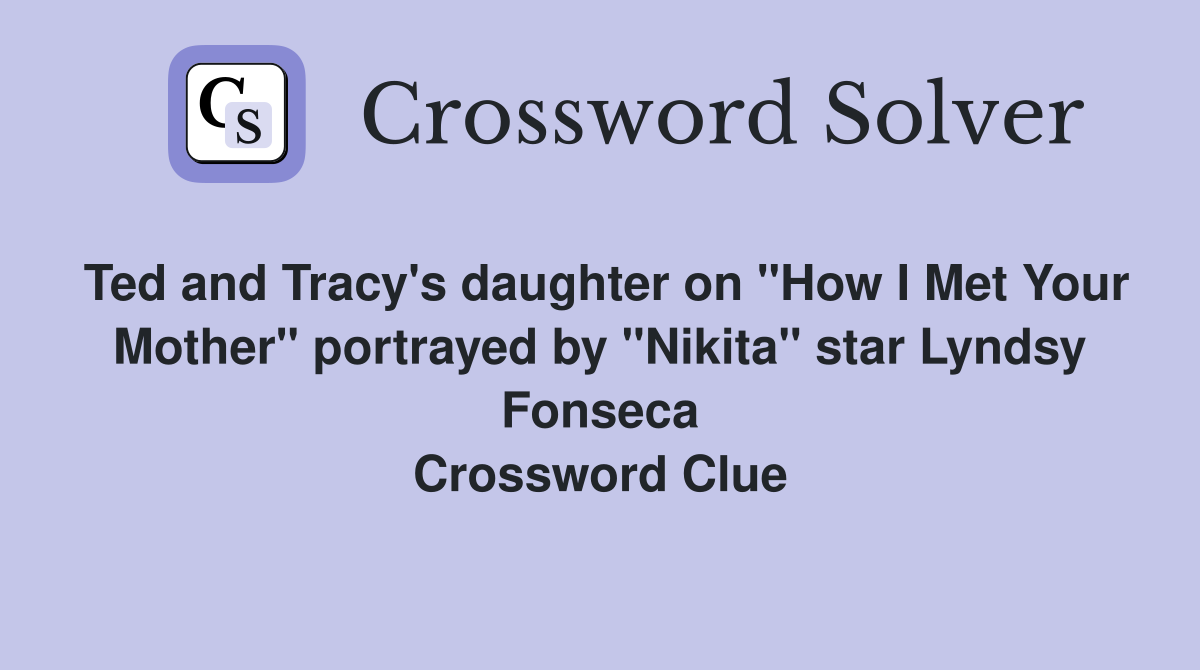 Ted and Tracy's daughter on "How I Met Your Mother" portrayed by "Nikita" star Lyndsy Fonseca Crossword Clue