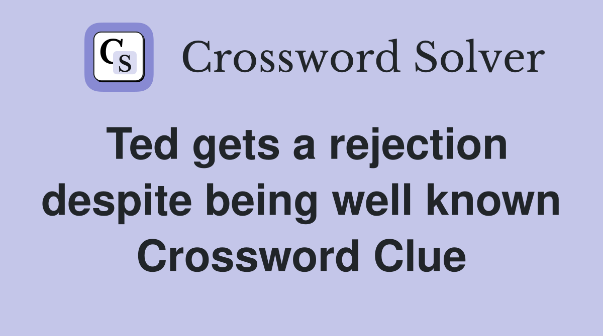 Ted gets a rejection despite being well known Crossword Clue