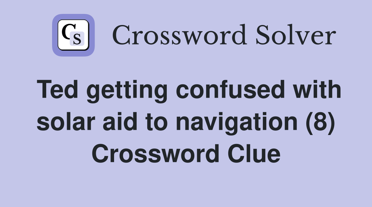 Ted getting confused with solar aid to navigation (8) Crossword Clue