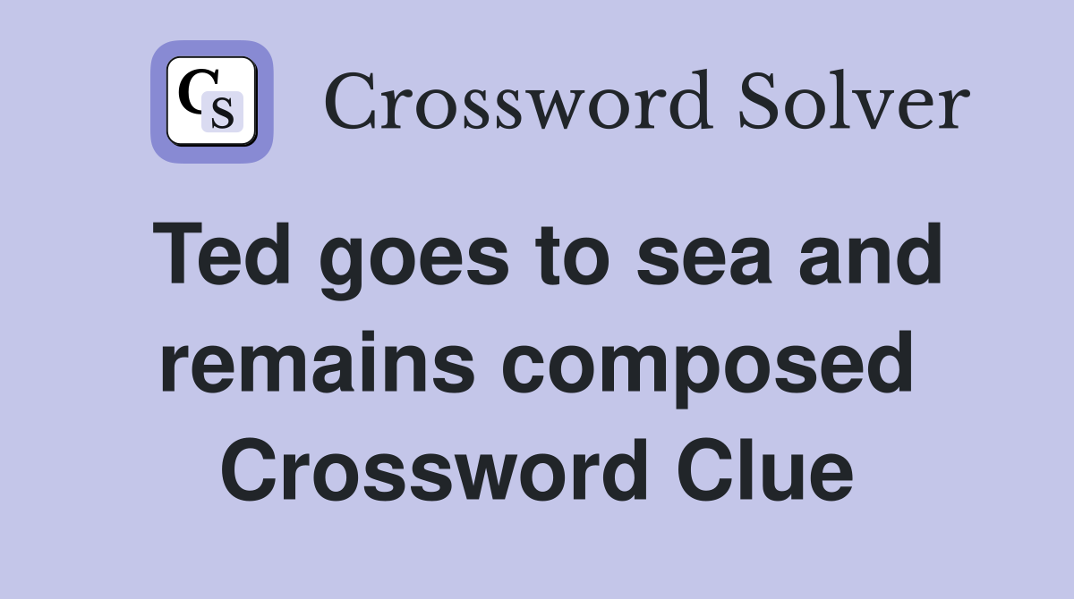Ted goes to sea and remains composed Crossword Clue