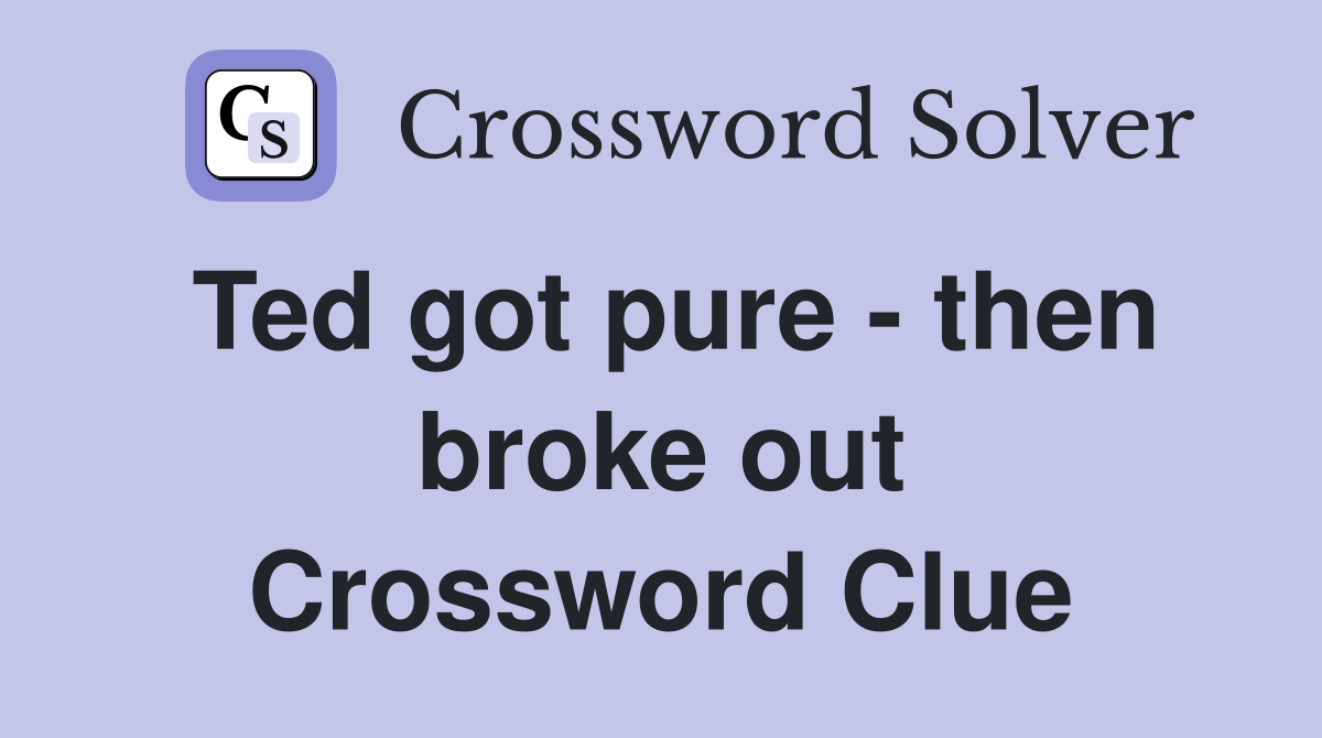 Ted got pure - then broke out Crossword Clue