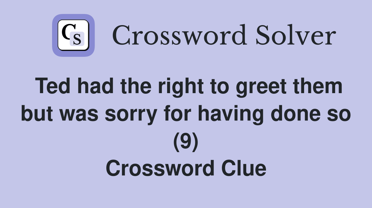 Ted had the right to greet them but was sorry for having done so (9) Crossword Clue