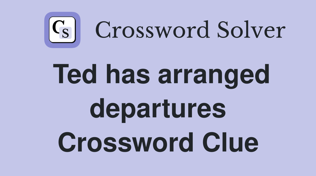 Ted has arranged departures Crossword Clue