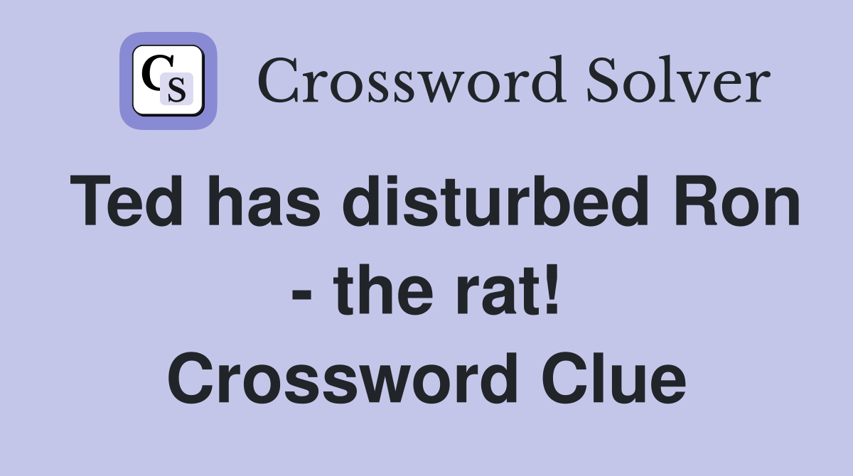 Ted has disturbed Ron - the rat! Crossword Clue