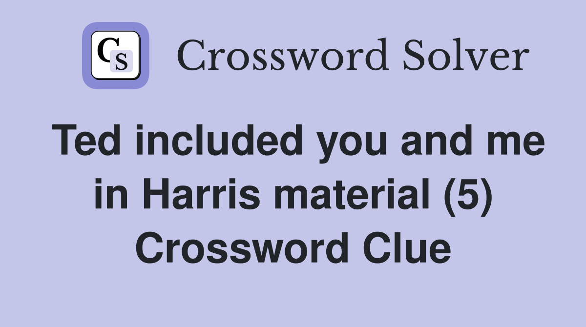 Ted included you and me in Harris material (5) Crossword Clue