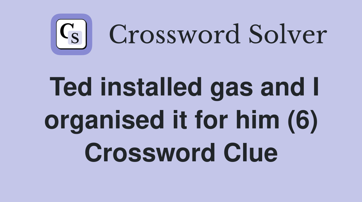 Ted installed gas and I organised it for him (6) Crossword Clue