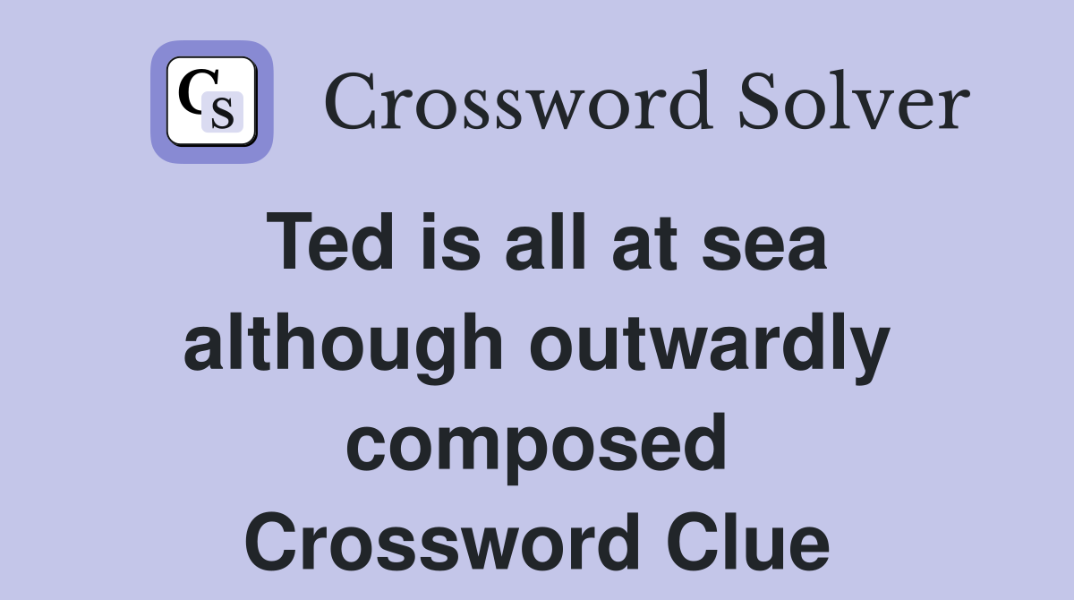 Ted is all at sea although outwardly composed Crossword Clue