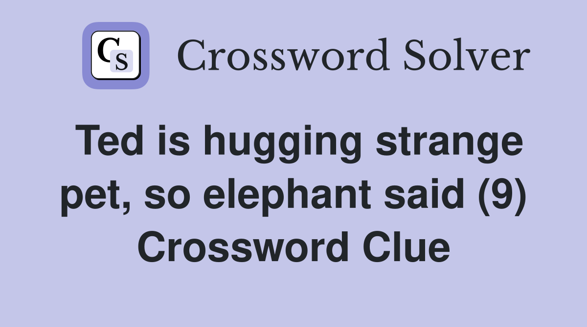 Ted is hugging strange pet, so elephant said (9) Crossword Clue