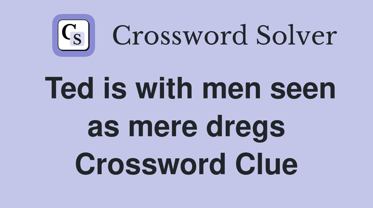 Ted is with men seen as mere dregs Crossword Clue
