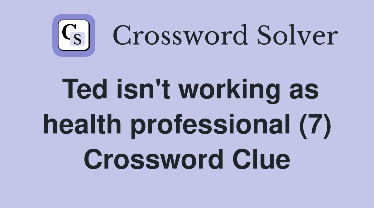 Ted isn't working as health professional (7) Crossword Clue