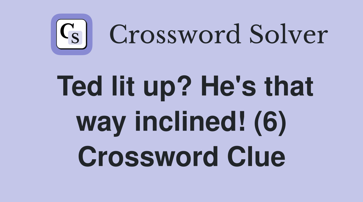 Ted lit up? He's that way inclined! (6) Crossword Clue