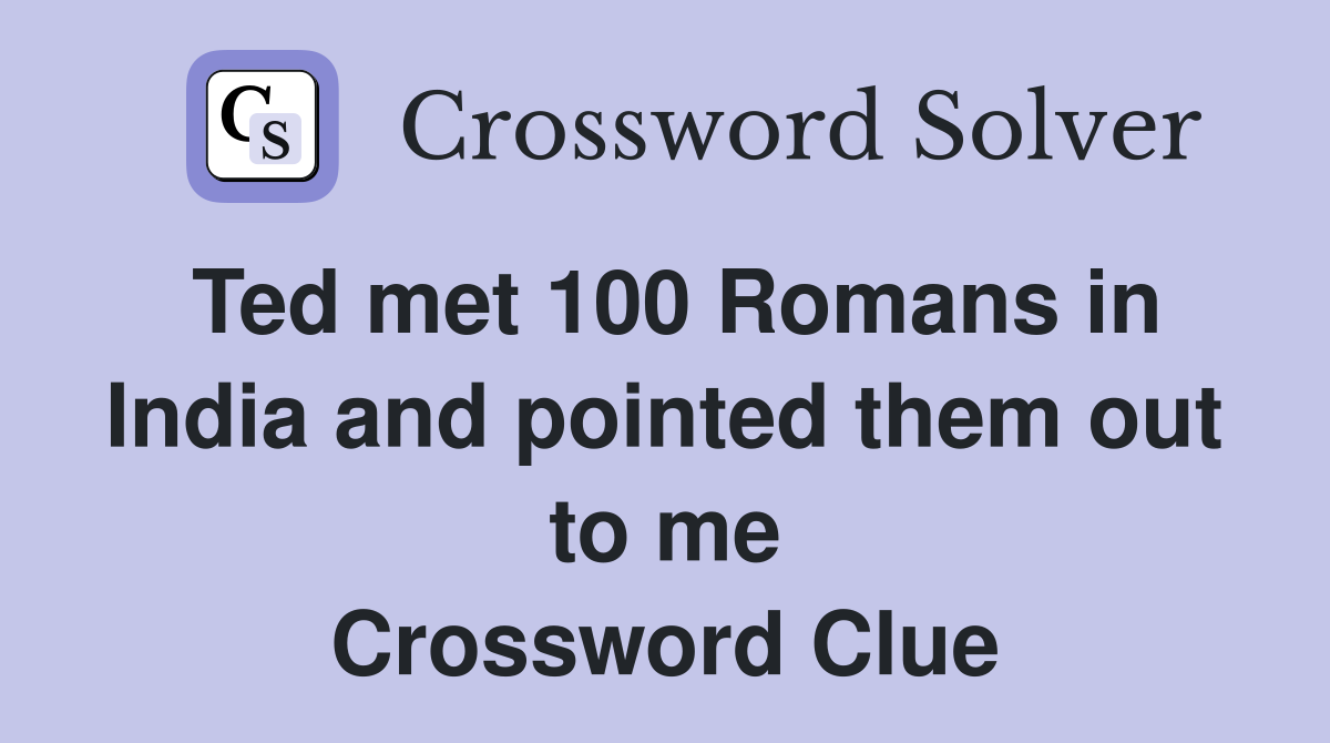 Ted met 100 Romans in India and pointed them out to me Crossword Clue