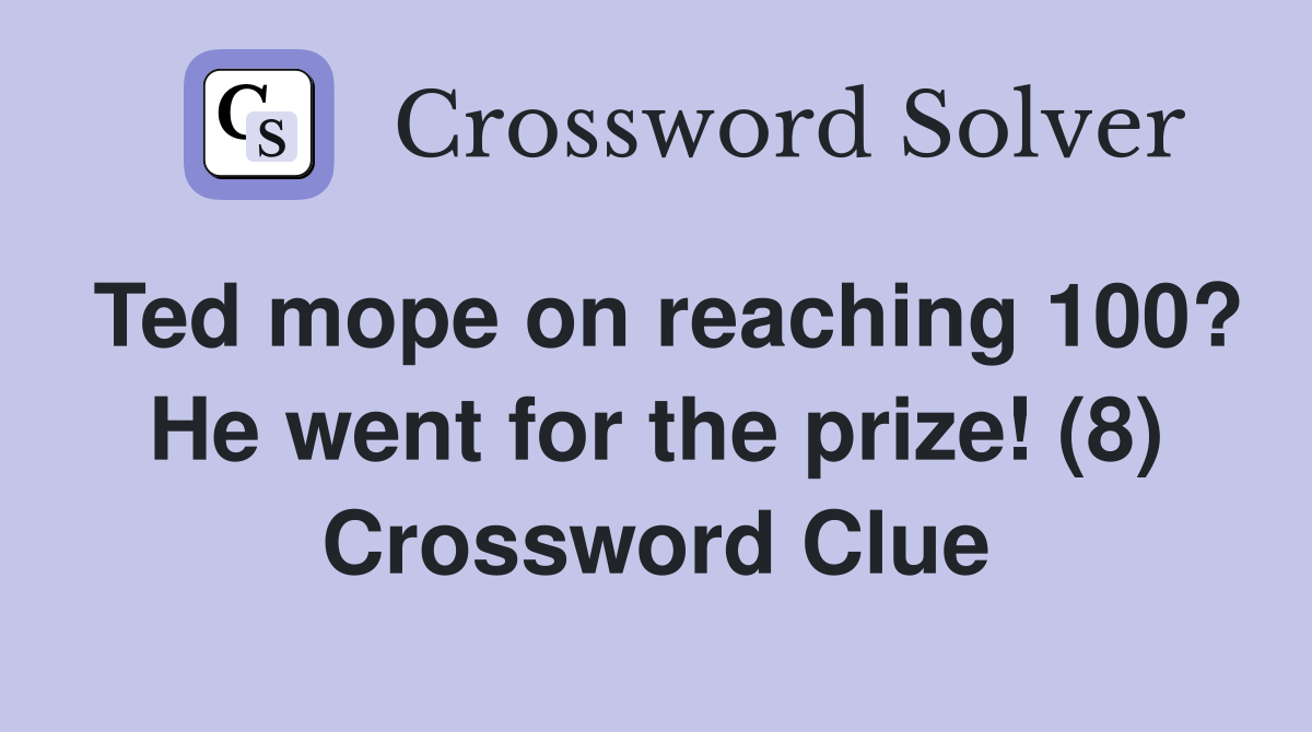 Ted mope on reaching 100? He went for the prize! (8) Crossword Clue