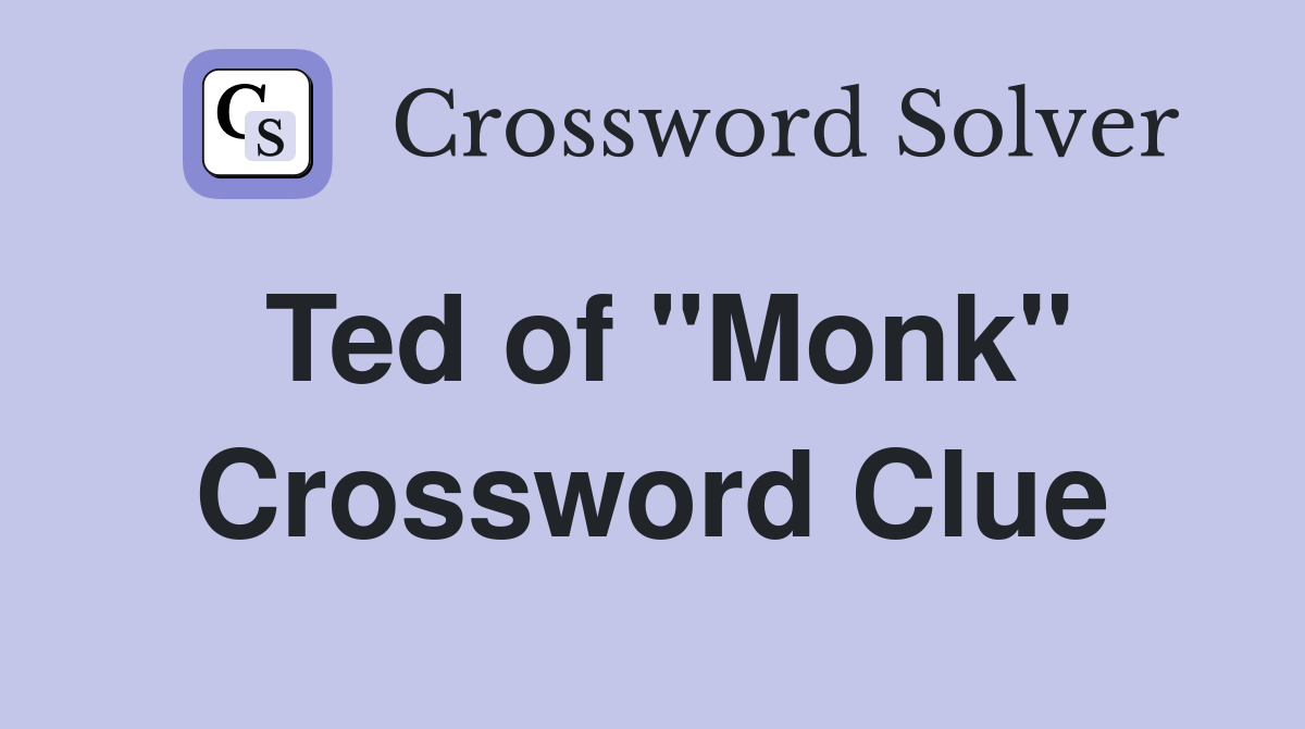 Ted of "Monk" Crossword Clue