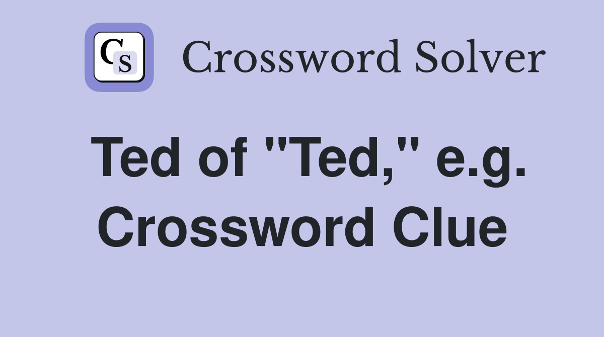 Ted of "Ted," e.g. Crossword Clue