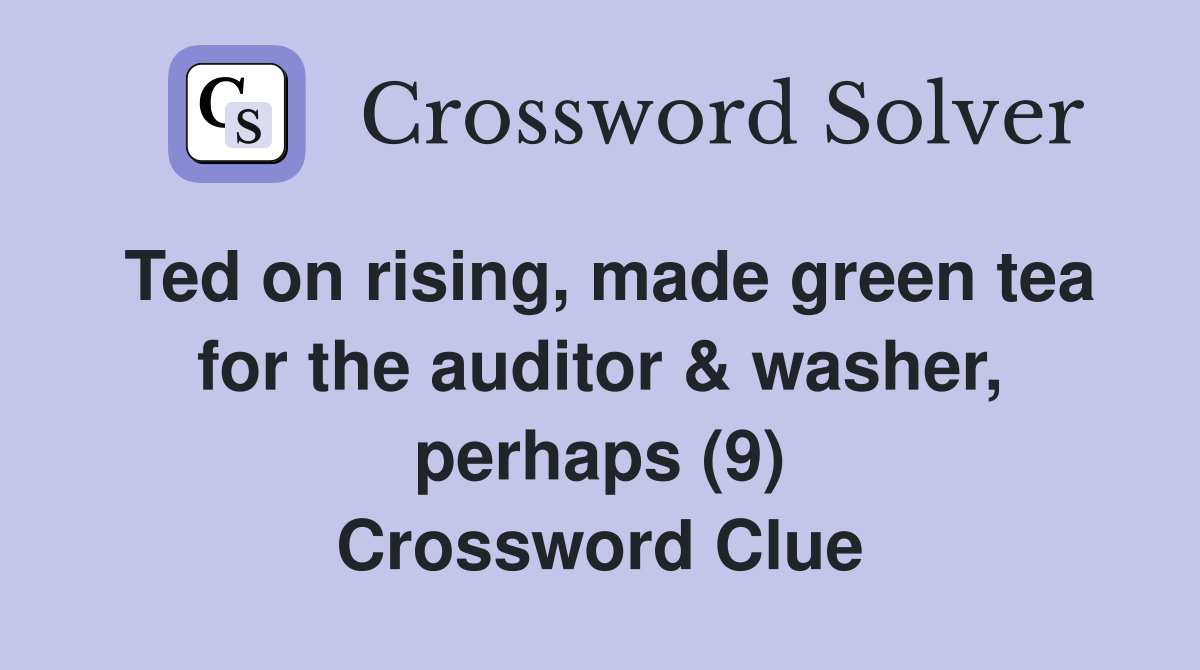 Ted on rising, made green tea for the auditor & washer, perhaps (9) Crossword Clue