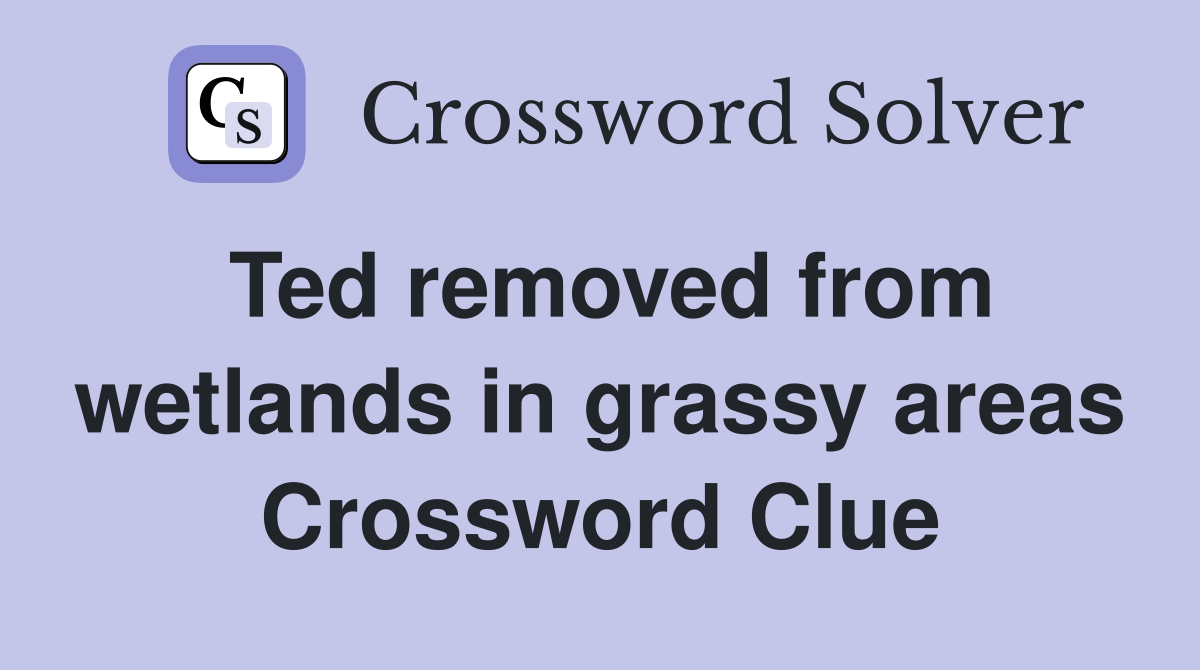 Ted removed from wetlands in grassy areas Crossword Clue