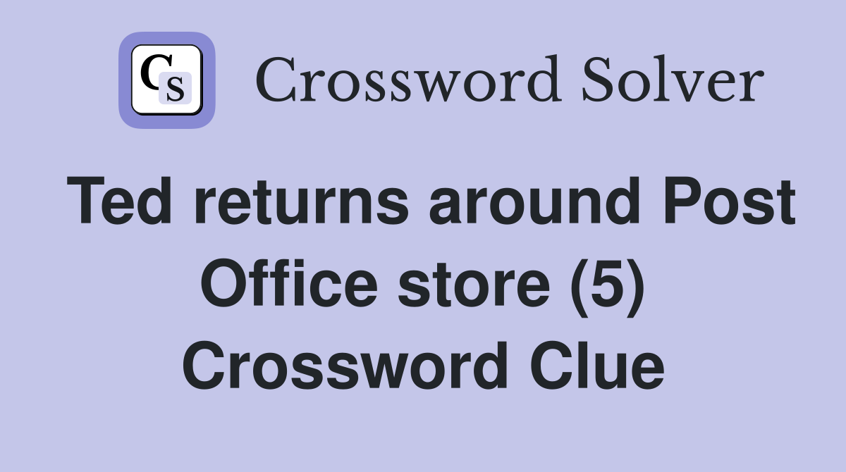 Ted returns around Post Office store (5) Crossword Clue