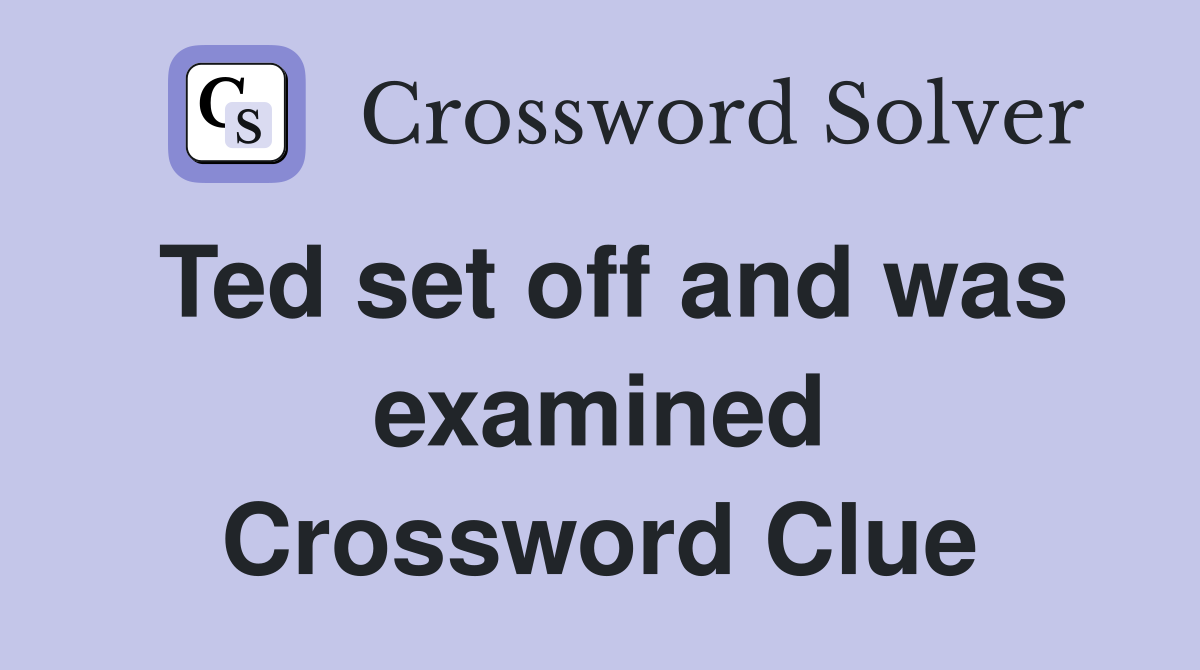 Ted set off and was examined Crossword Clue