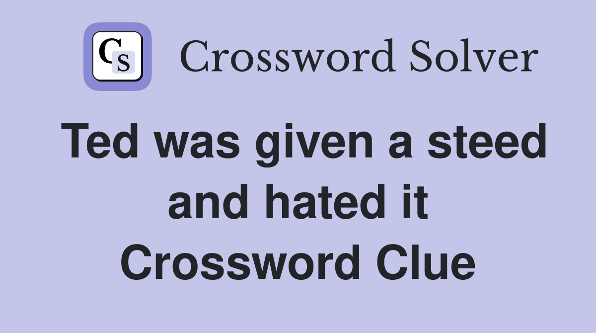 Ted was given a steed and hated it Crossword Clue
