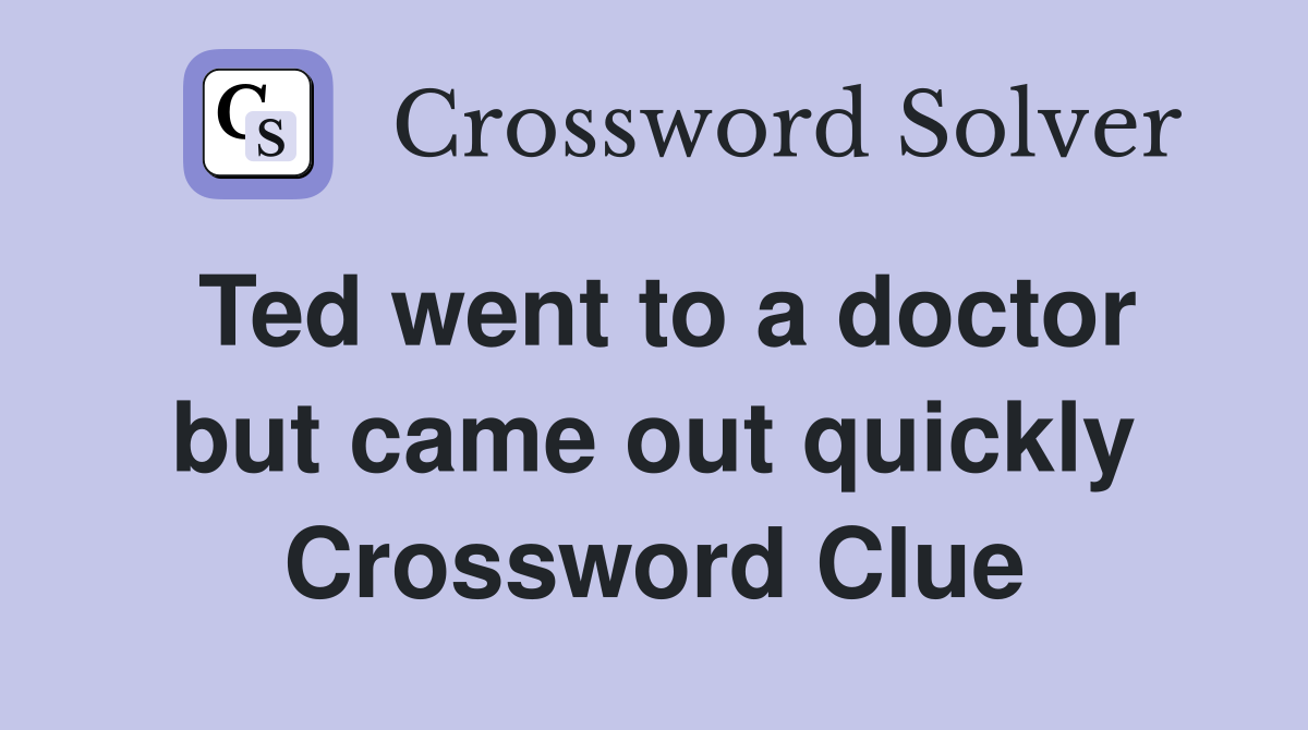 Ted went to a doctor but came out quickly Crossword Clue