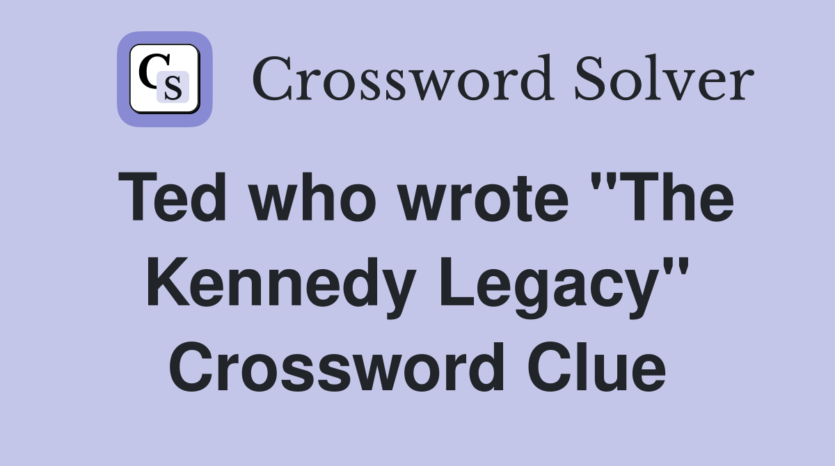 Ted who wrote "The Kennedy Legacy" Crossword Clue