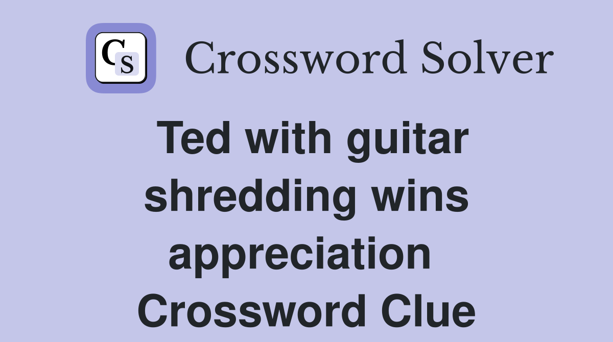 Ted with guitar shredding wins appreciation  Crossword Clue