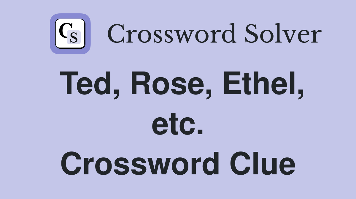 Ted, Rose, Ethel, etc. Crossword Clue