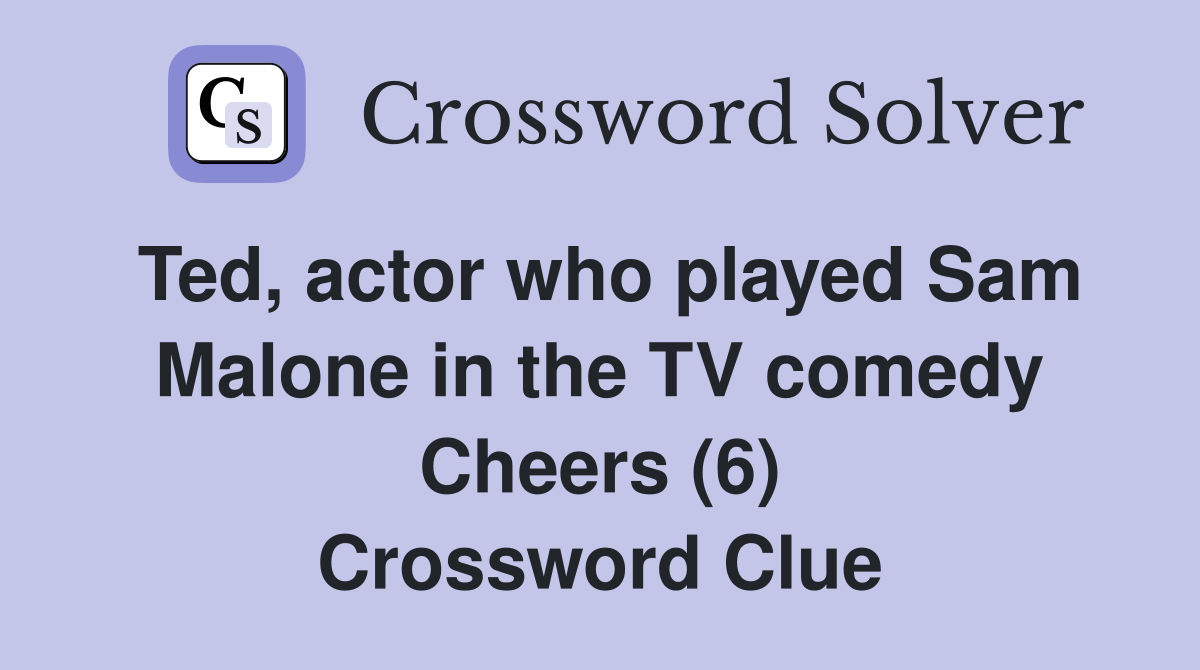 Ted, actor who played Sam Malone in the TV comedy Cheers (6) Crossword Clue