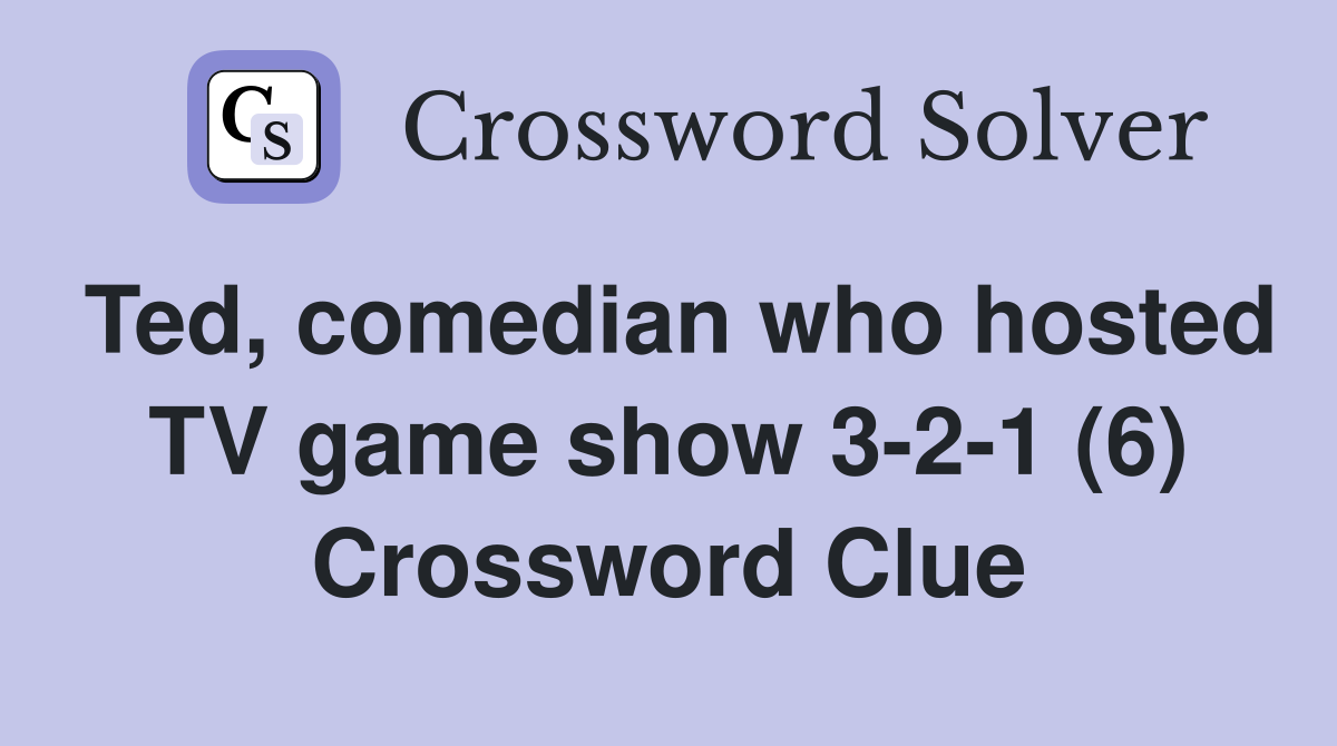 Ted, comedian who hosted TV game show 3-2-1 (6) Crossword Clue