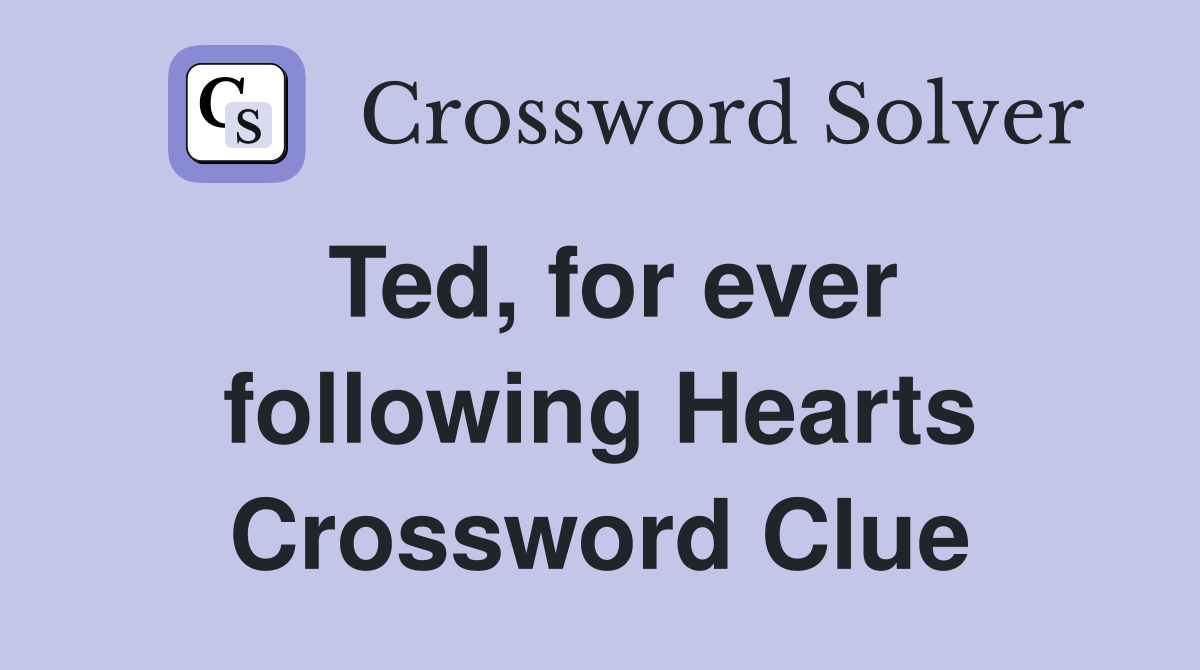 Ted, for ever following Hearts Crossword Clue