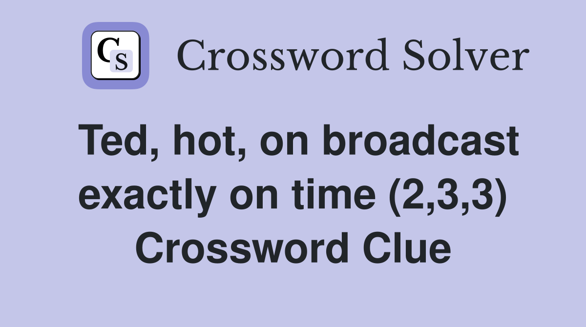 Ted, hot, on broadcast exactly on time (2,3,3) Crossword Clue