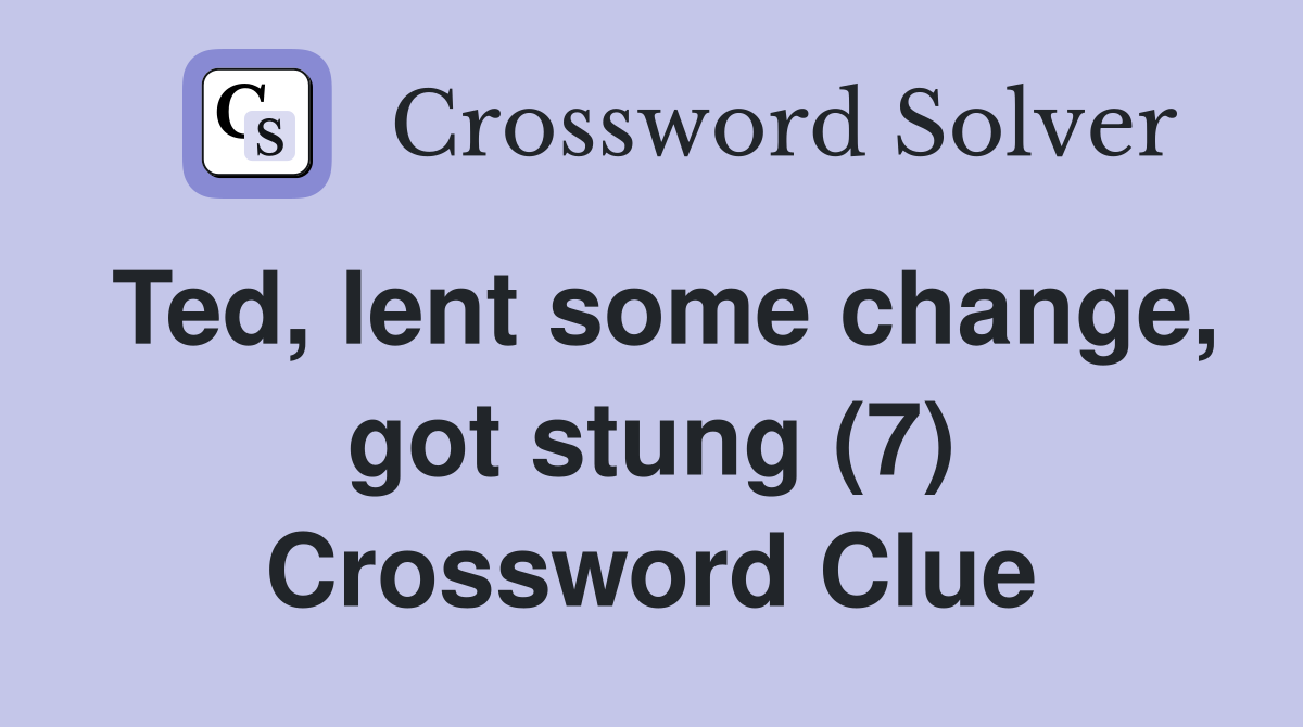 Ted, lent some change, got stung (7) Crossword Clue