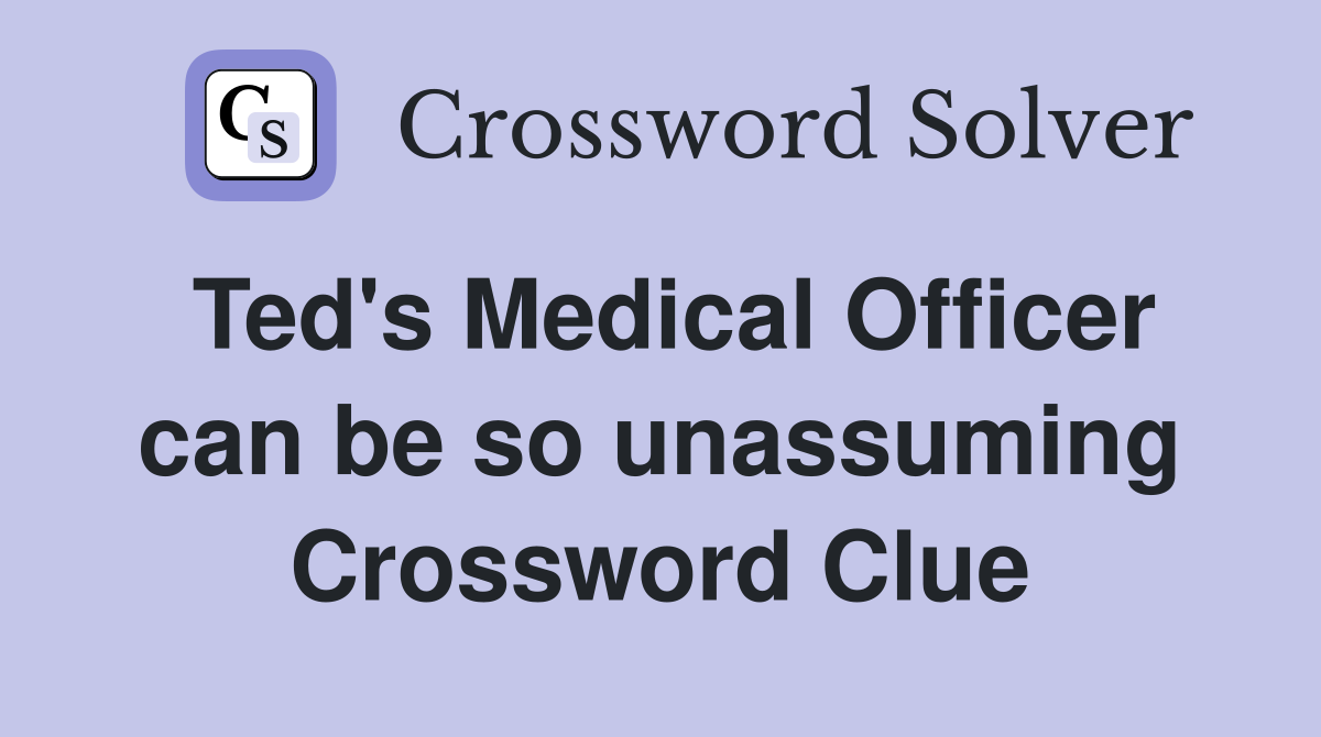Ted's Medical Officer can be so unassuming Crossword Clue