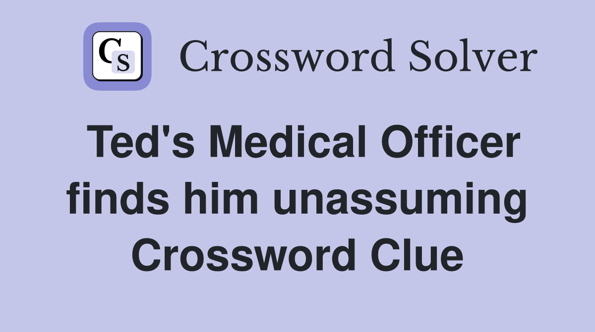 Ted's Medical Officer finds him unassuming Crossword Clue