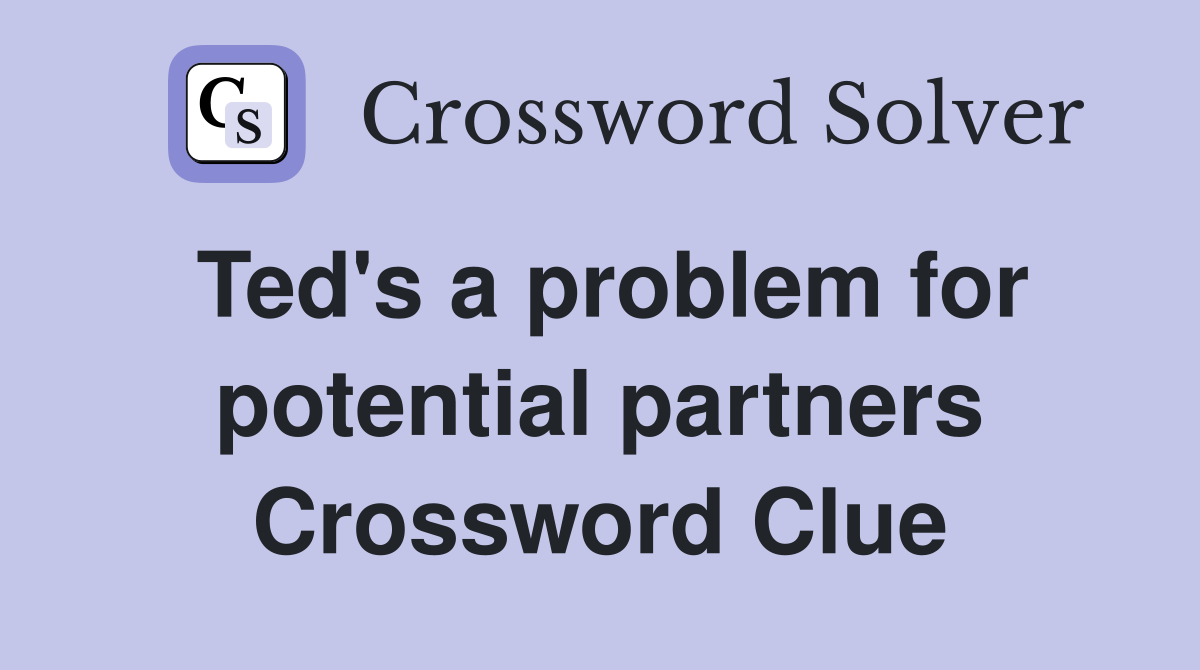 Ted's a problem for potential partners Crossword Clue