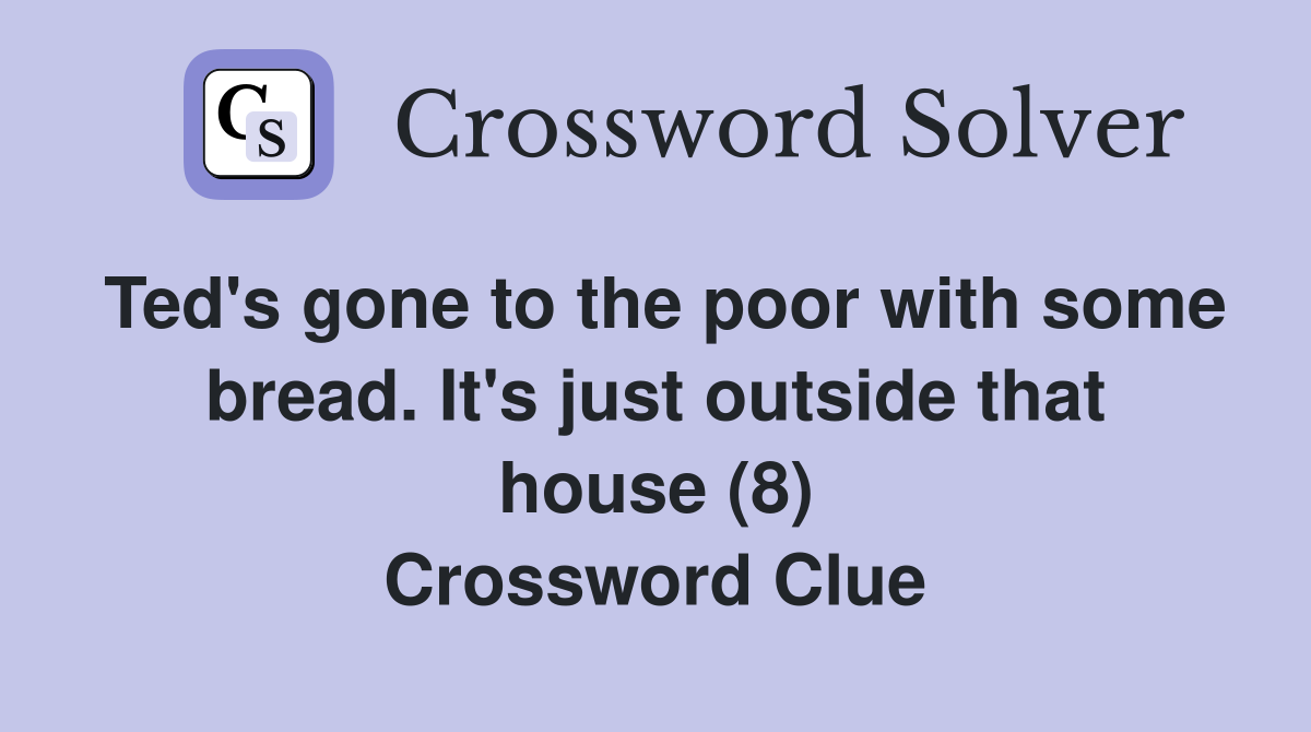 Ted's gone to the poor with some bread. It's just outside that house (8) Crossword Clue