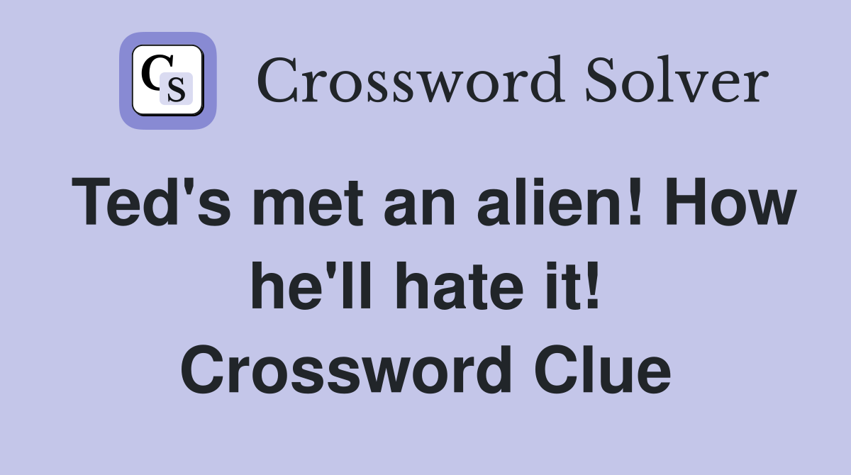 Ted's met an alien! How he'll hate it! Crossword Clue