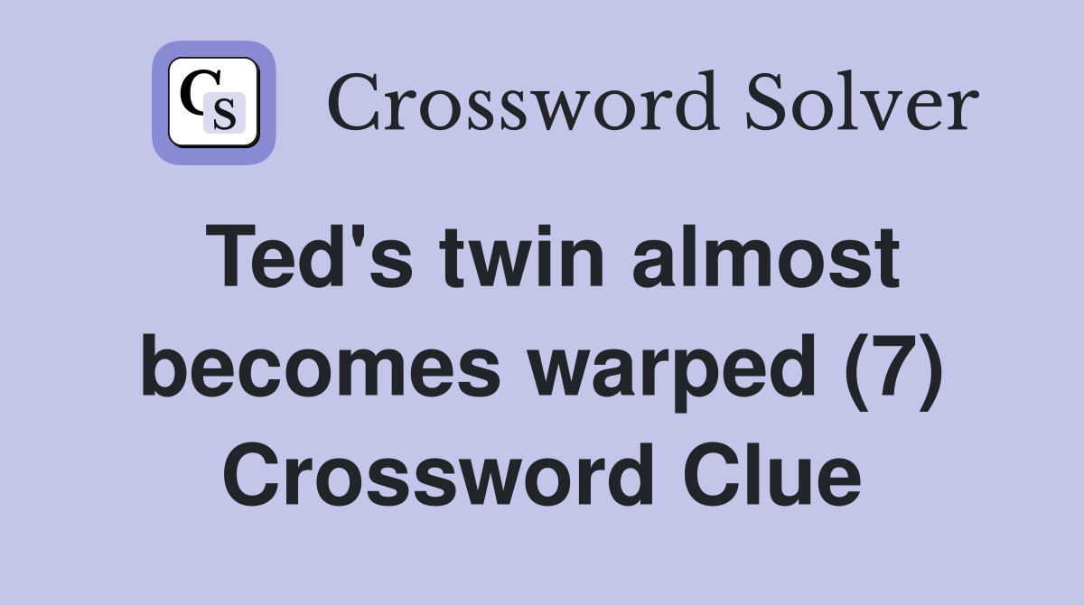 Ted's twin almost becomes warped (7) Crossword Clue