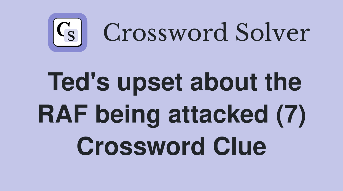 Ted's upset about the RAF being attacked (7) Crossword Clue