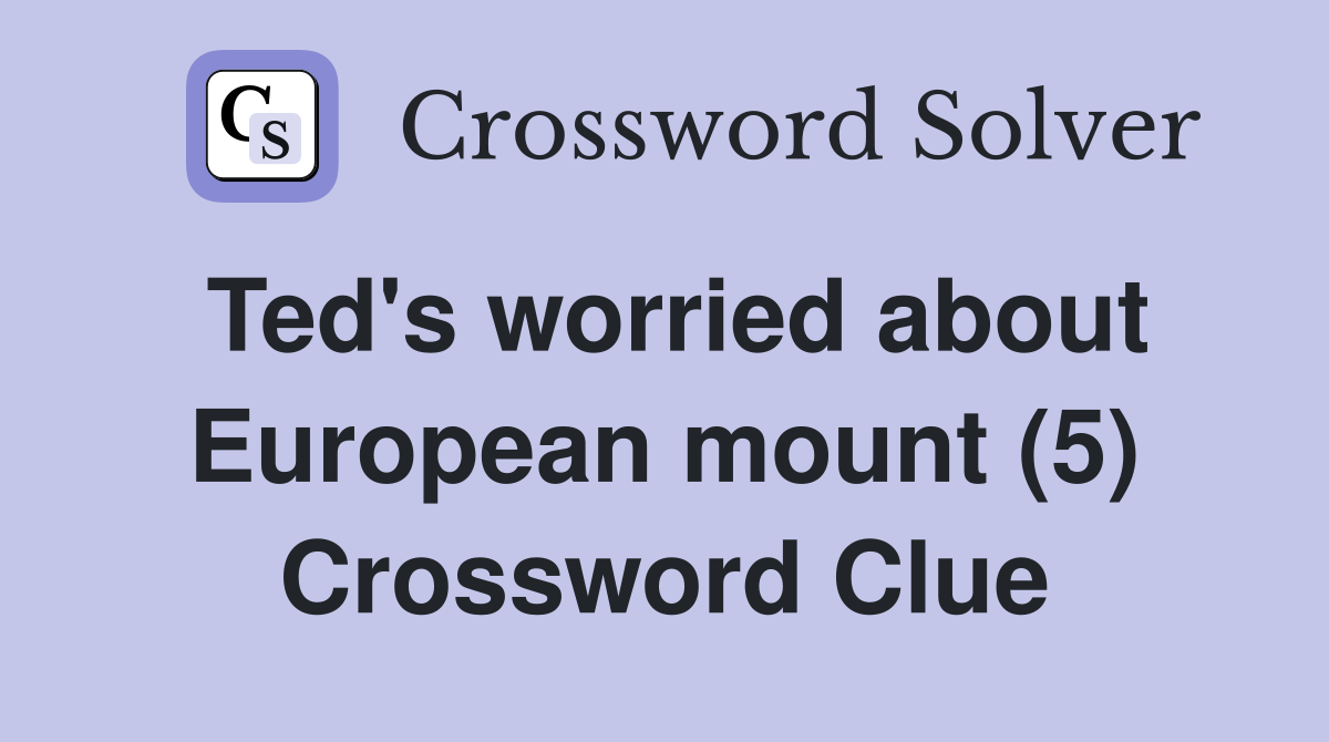 Ted's worried about European mount (5) Crossword Clue