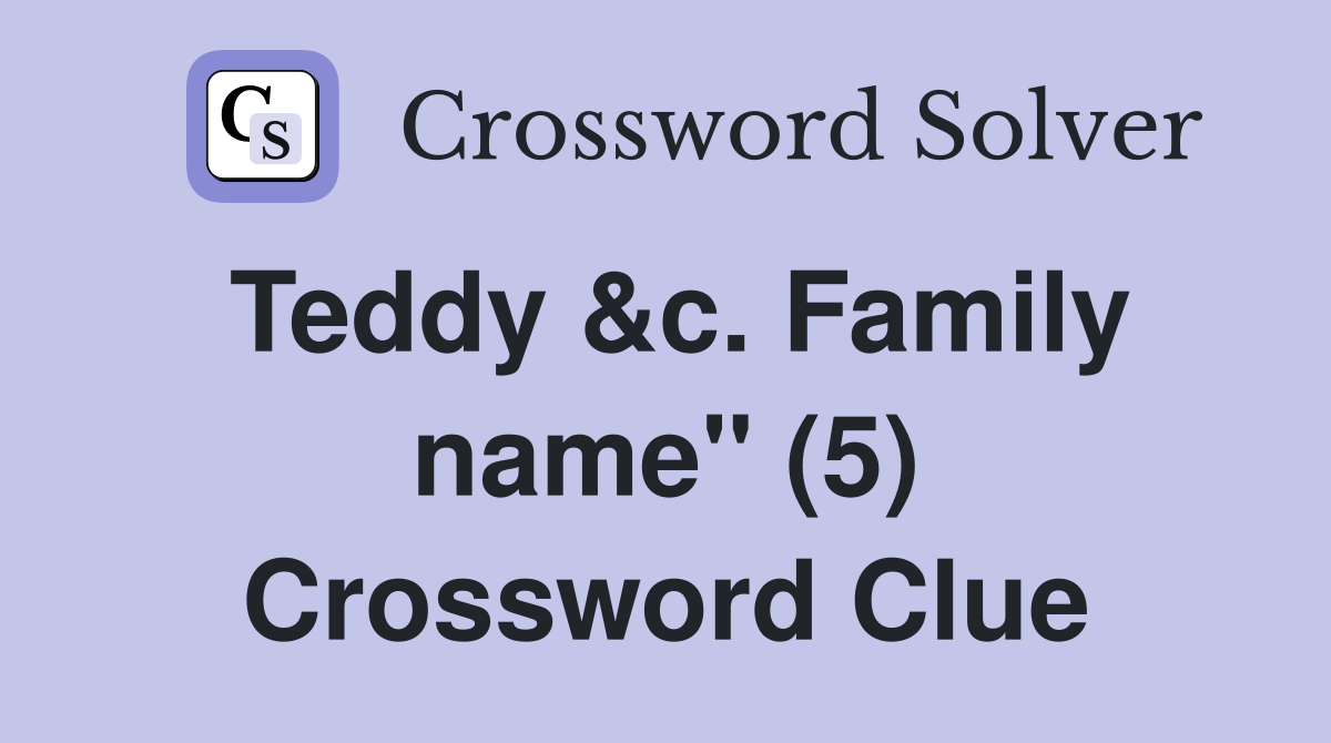 Teddy &c. Family name" (5) Crossword Clue