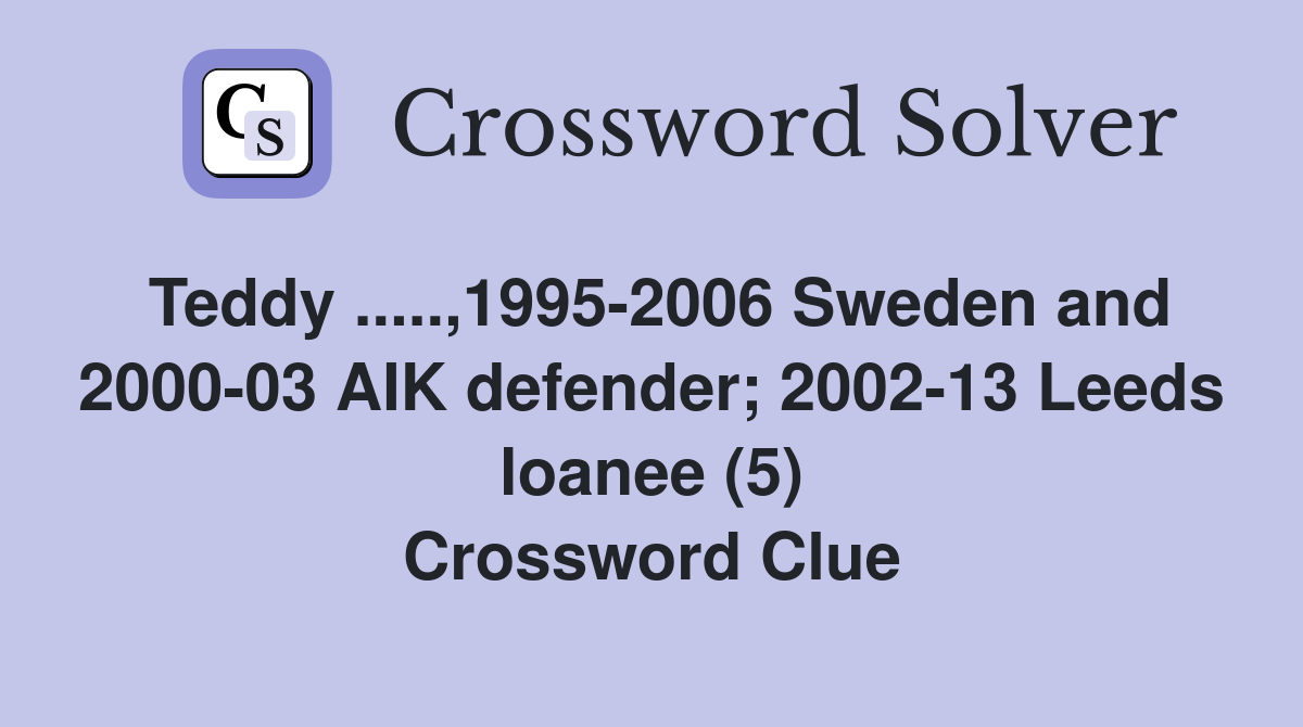 Teddy .....,1995-2006 Sweden and 2000-03 AIK defender; 2002-13 Leeds loanee (5) Crossword Clue