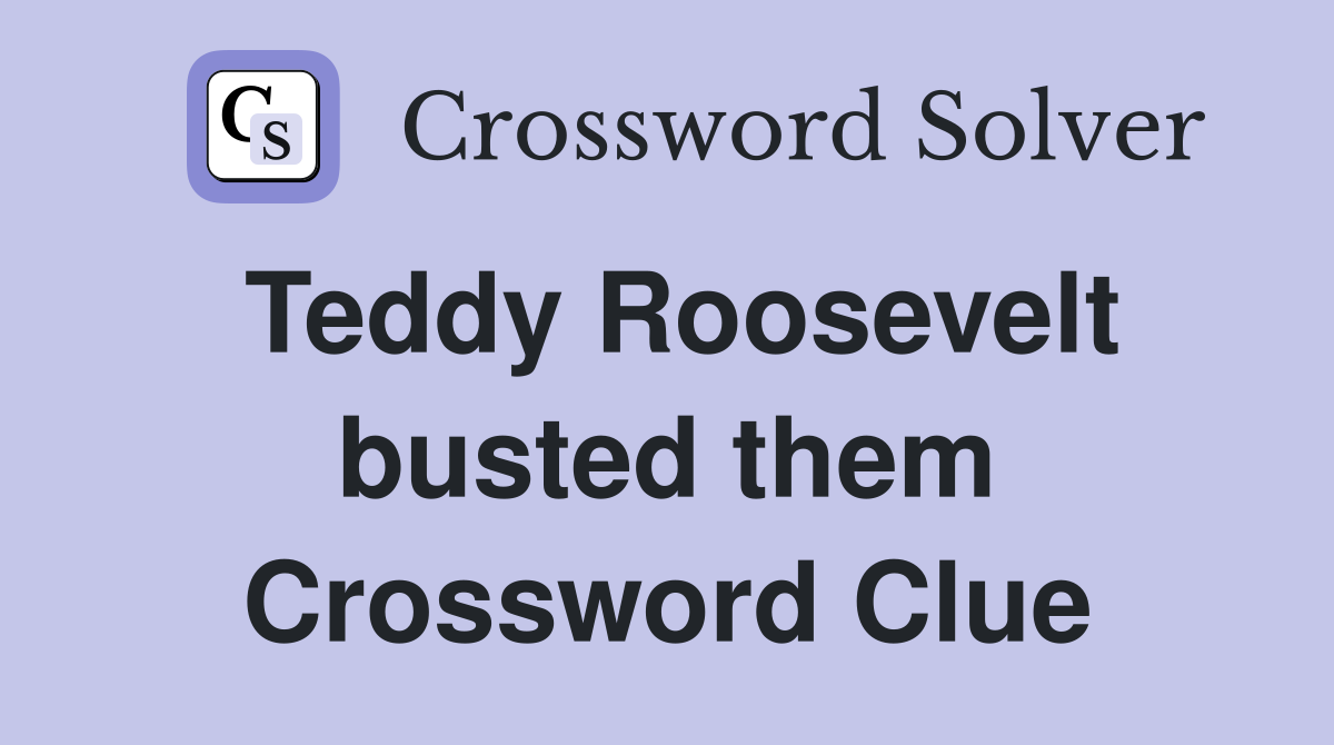 Teddy Roosevelt busted them Crossword Clue