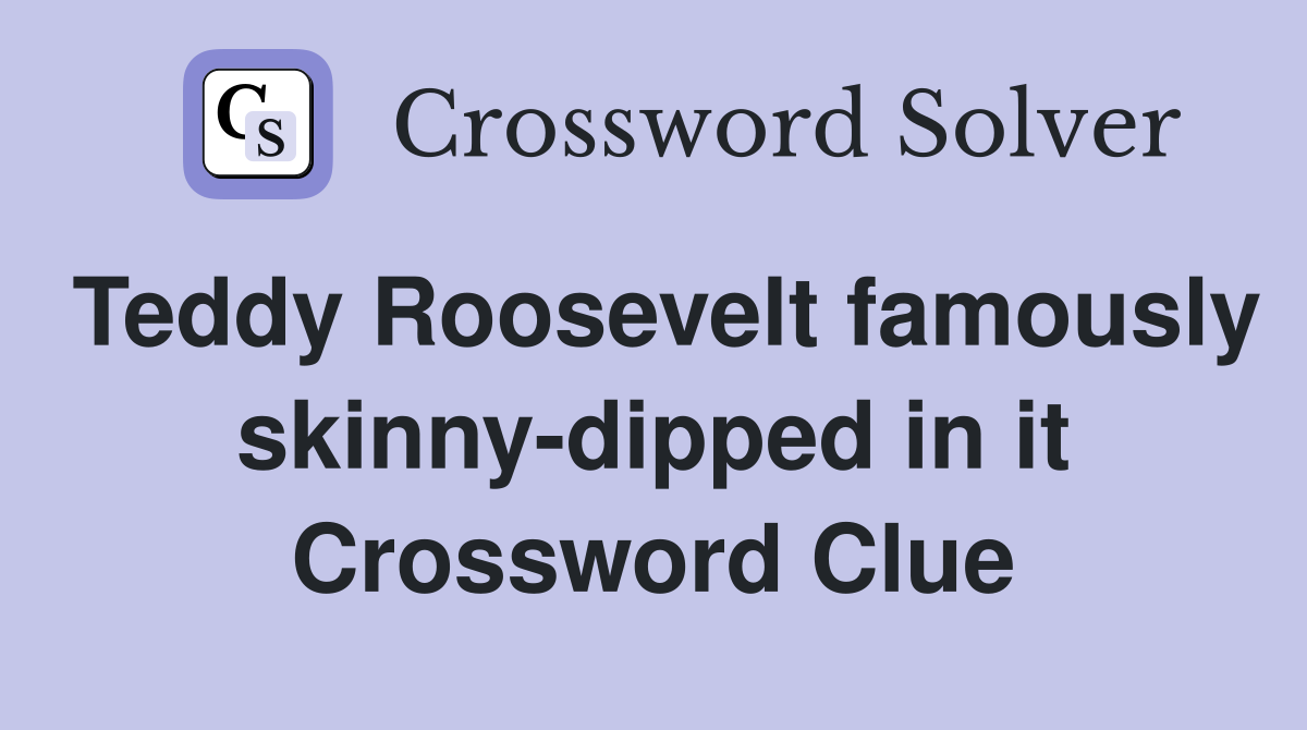 Teddy Roosevelt famously skinny-dipped in it Crossword Clue