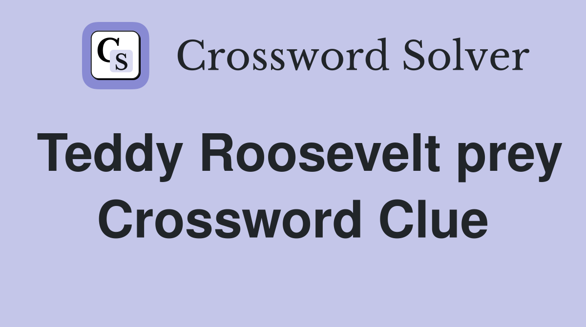Teddy Roosevelt prey Crossword Clue