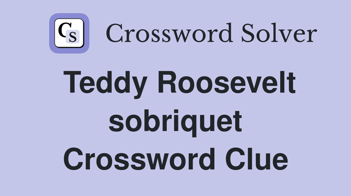 Teddy Roosevelt sobriquet Crossword Clue