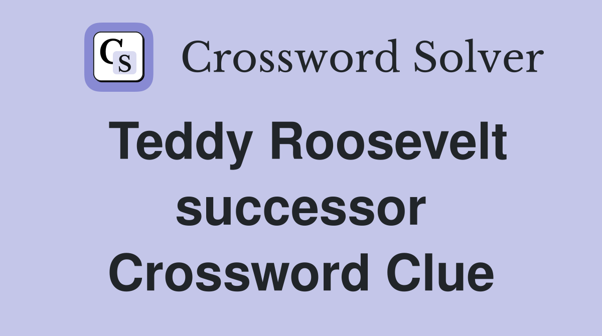 Teddy Roosevelt successor Crossword Clue