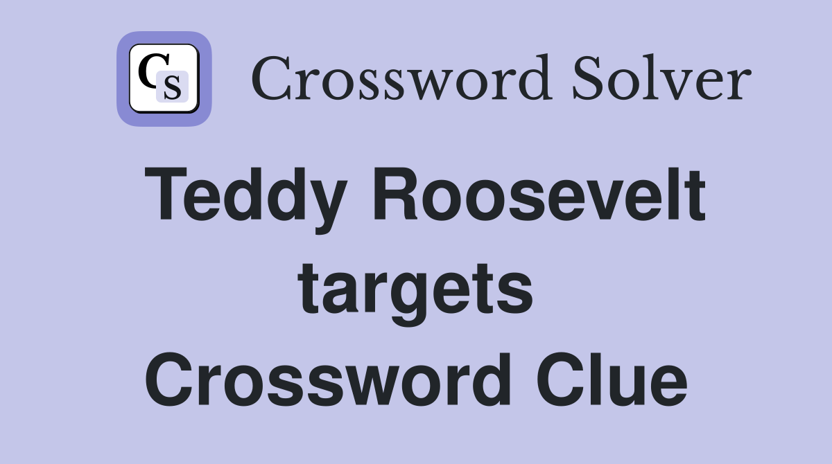 Teddy Roosevelt targets Crossword Clue